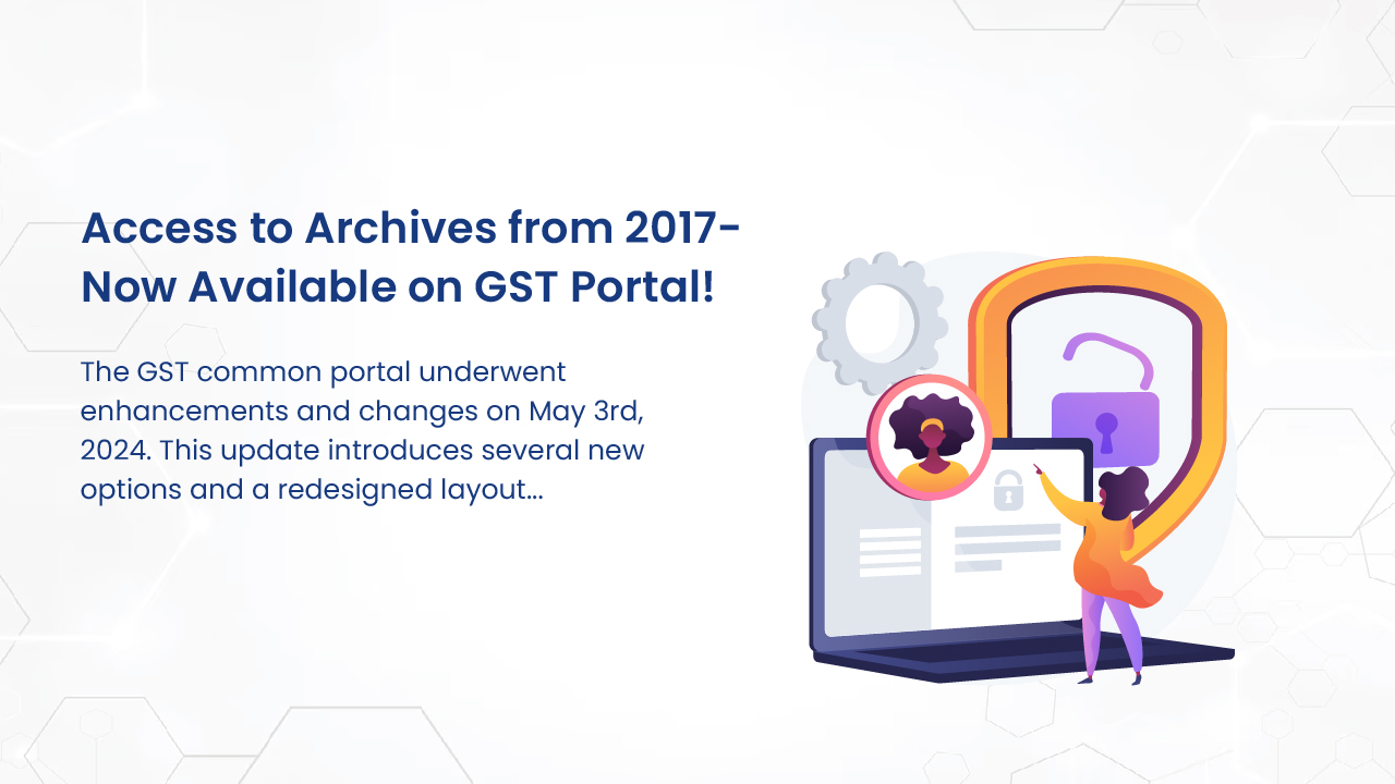 Access to Archives from 2017- Now Available on GST Portal!